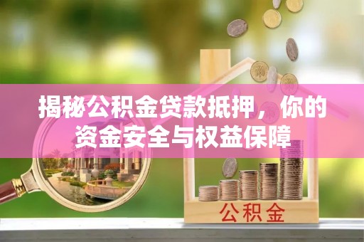兴县揭秘公积金贷款抵押，你的资金安全与权益保障