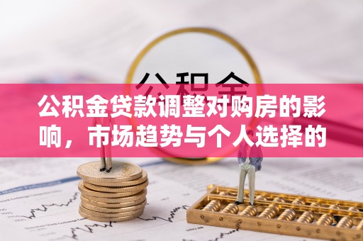 兴县公积金贷款调整对购房的影响，市场趋势与个人选择的深度解析