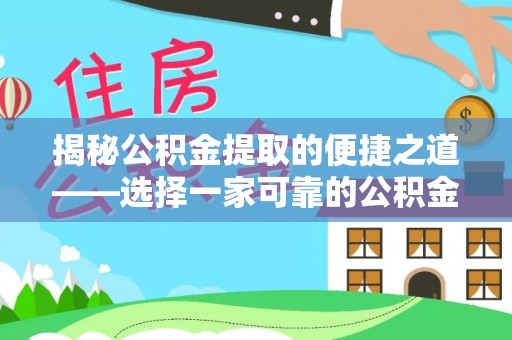 兴县揭秘公积金提取的便捷之道——选择一家可靠的公积金提取代办公司
