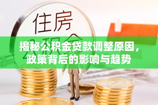 兴县揭秘公积金贷款调整原因，政策背后的影响与趋势