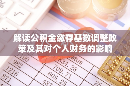 兴县解读公积金缴存基数调整政策及其对个人财务的影响