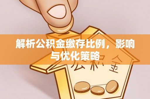 兴县解析公积金缴存比例，影响与优化策略