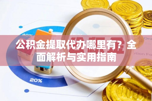 兴县公积金提取代办哪里有？全面解析与实用指南