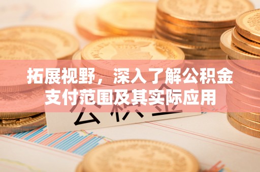 兴县拓展视野，深入了解公积金支付范围及其实际应用