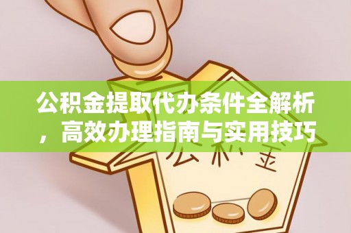 兴县公积金提取代办条件全解析，高效办理指南与实用技巧