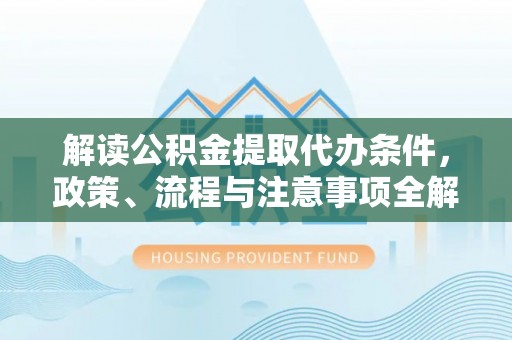 兴县解读公积金提取代办条件，政策、流程与注意事项全解析