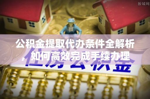 兴县公积金提取代办条件全解析，如何高效完成手续办理