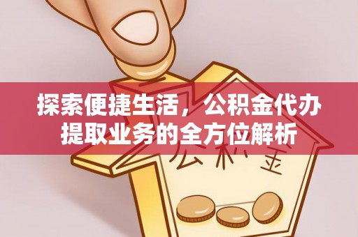 兴县探索便捷生活，公积金代办提取业务的全方位解析