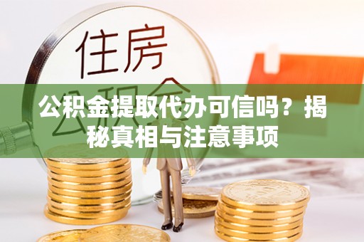 兴县公积金提取代办可信吗？揭秘真相与注意事项