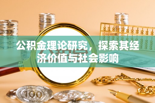 兴县公积金理论研究，探索其经济价值与社会影响