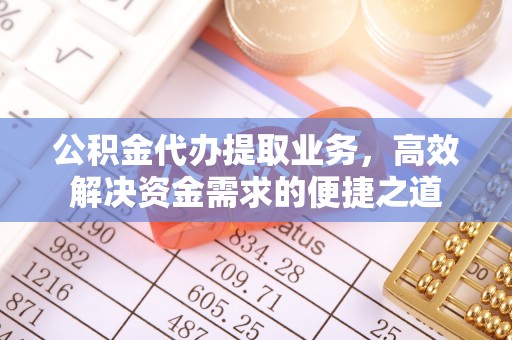 兴县公积金代办提取业务，高效解决资金需求的便捷之道