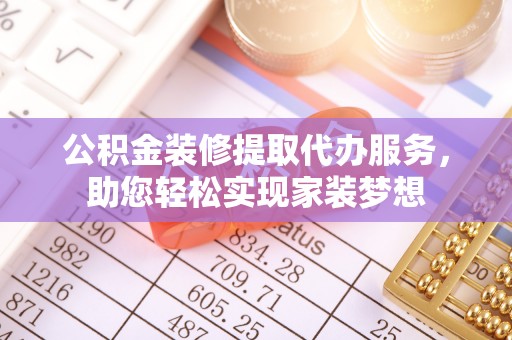 兴县公积金装修提取代办服务，助您轻松实现家装梦想