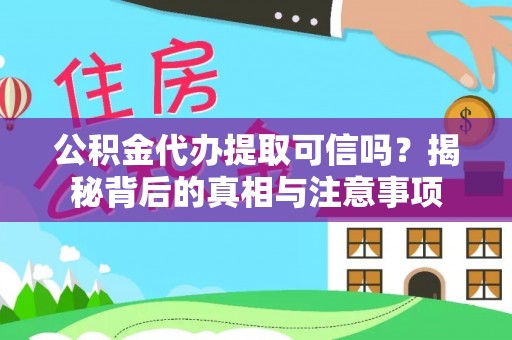 兴县公积金代办提取可信吗？揭秘背后的真相与注意事项