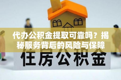 兴县代办公积金提取可靠吗？揭秘服务背后的风险与保障