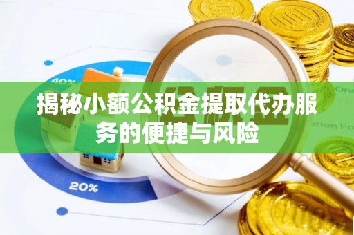 兴县揭秘小额公积金提取代办服务的便捷与风险