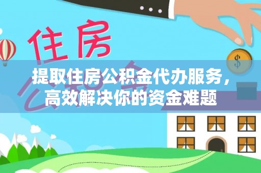 兴县提取住房公积金代办服务，高效解决你的资金难题