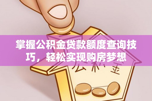 兴县掌握公积金贷款额度查询技巧，轻松实现购房梦想
