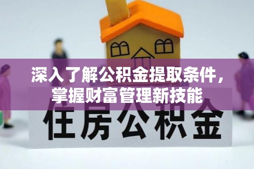 兴县深入了解公积金提取条件，掌握财富管理新技能