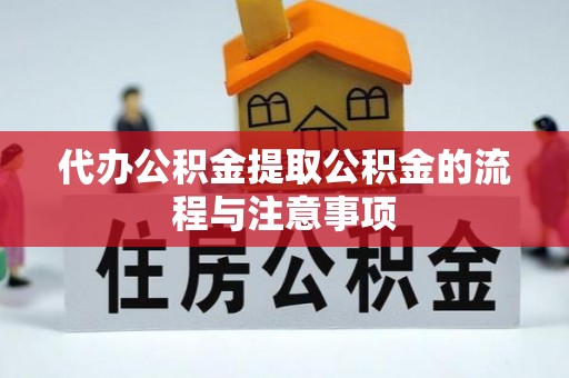兴县代办公积金提取公积金的流程与注意事项