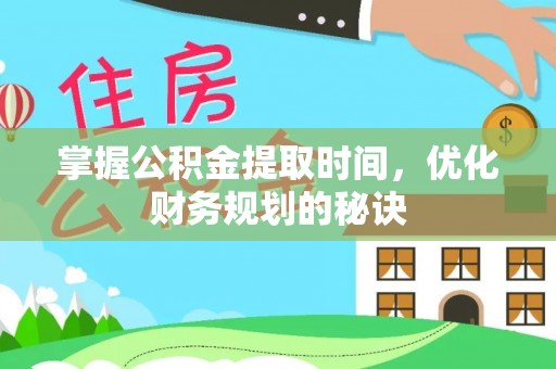 兴县掌握公积金提取时间，优化财务规划的秘诀
