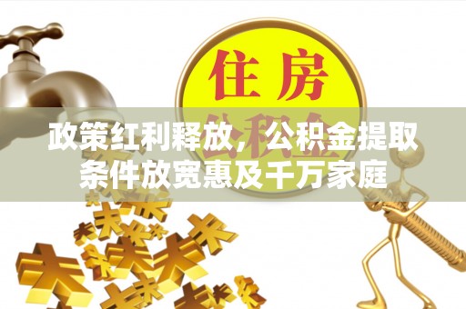 兴县政策红利释放，公积金提取条件放宽惠及千万家庭