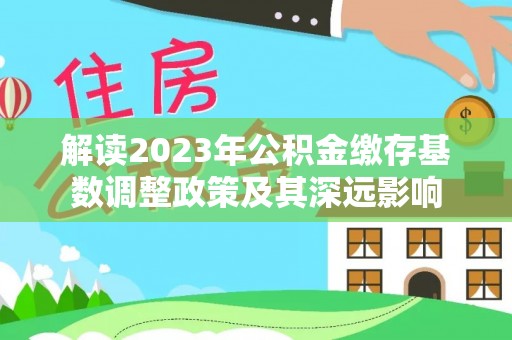 兴县解读2023年公积金缴存基数调整政策及其深远影响