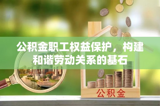 兴县公积金职工权益保护，构建和谐劳动关系的基石