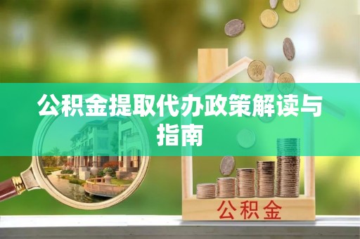 兴县公积金提取代办政策解读与指南