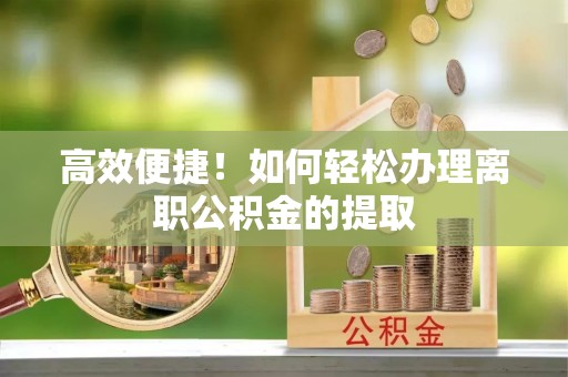 兴县高效便捷！如何轻松办理离职公积金的提取