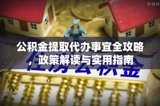 兴县公积金提取代办事宜全攻略，政策解读与实用指南