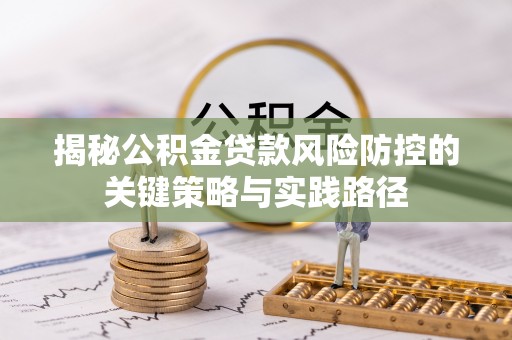 兴县揭秘公积金贷款风险防控的关键策略与实践路径