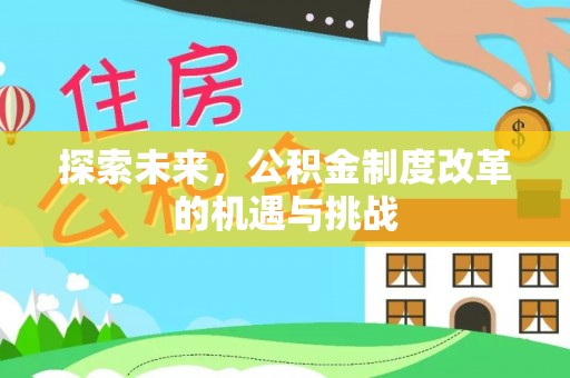 兴县探索未来，公积金制度改革的机遇与挑战