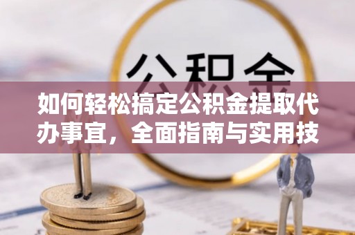 兴县如何轻松搞定公积金提取代办事宜，全面指南与实用技巧