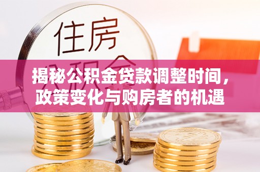 兴县揭秘公积金贷款调整时间，政策变化与购房者的机遇