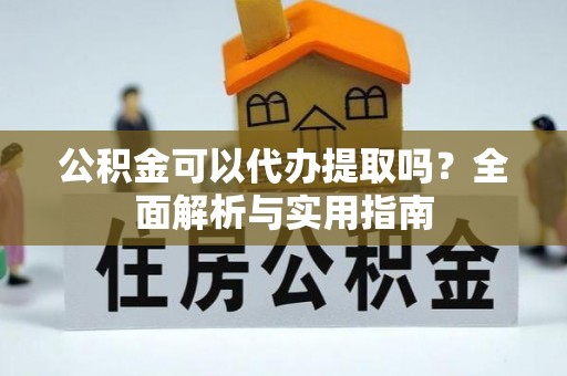 兴县公积金可以代办提取吗？全面解析与实用指南