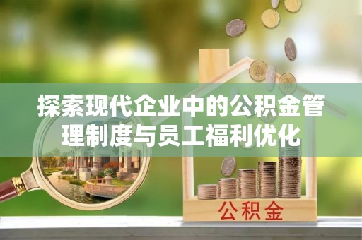 兴县探索现代企业中的公积金管理制度与员工福利优化
