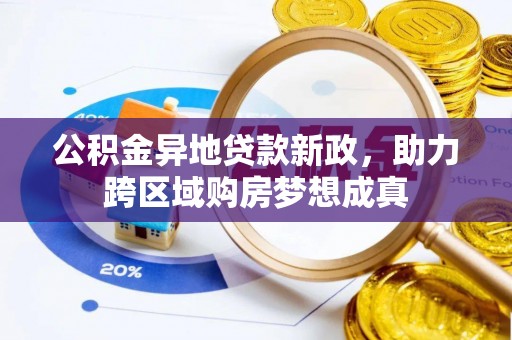 兴县公积金异地贷款新政，助力跨区域购房梦想成真