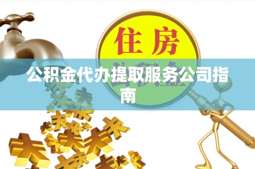 兴县公积金代办提取服务公司指南