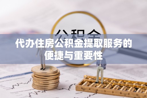 兴县代办住房公积金提取服务的便捷与重要性