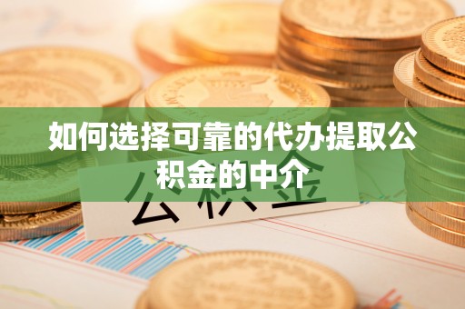 兴县如何选择可靠的代办提取公积金的中介
