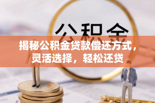 兴县揭秘公积金贷款偿还方式，灵活选择，轻松还贷