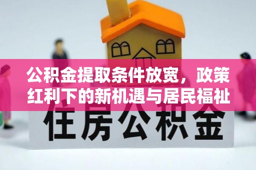 兴县公积金提取条件放宽，政策红利下的新机遇与居民福祉提升