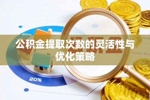 兴县公积金提取次数的灵活性与优化策略