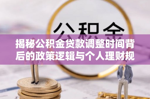 兴县揭秘公积金贷款调整时间背后的政策逻辑与个人理财规划