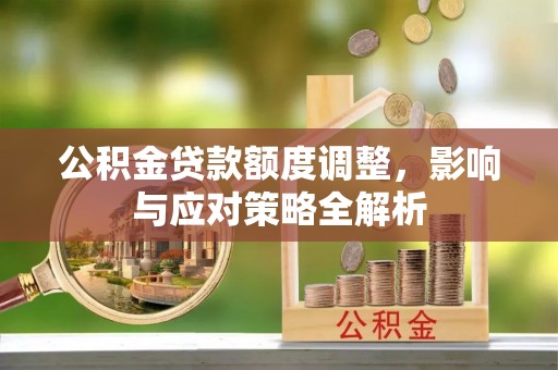 兴县公积金贷款额度调整，影响与应对策略全解析