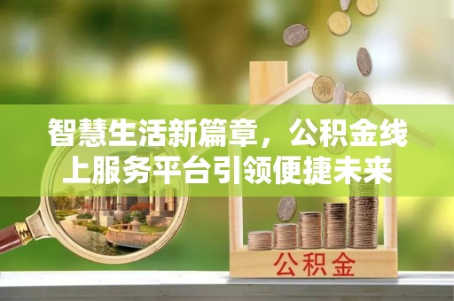 兴县智慧生活新篇章，公积金线上服务平台引领便捷未来