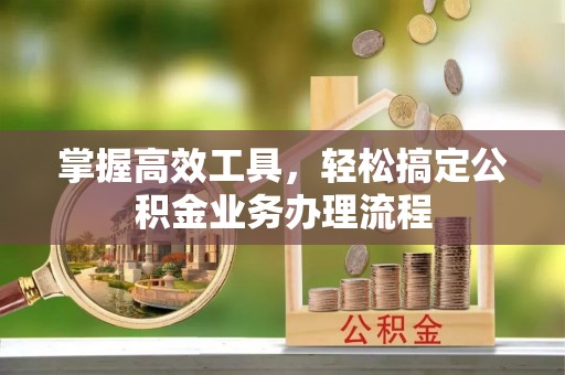 兴县掌握高效工具，轻松搞定公积金业务办理流程