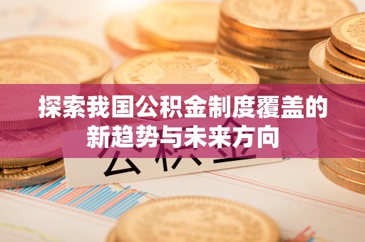 兴县探索我国公积金制度覆盖的新趋势与未来方向