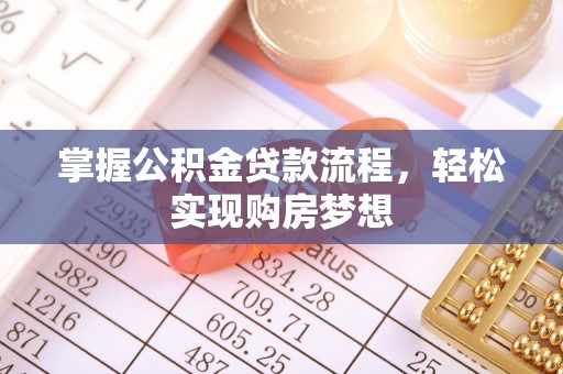 兴县掌握公积金贷款流程，轻松实现购房梦想