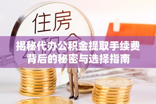 兴县揭秘代办公积金提取手续费背后的秘密与选择指南